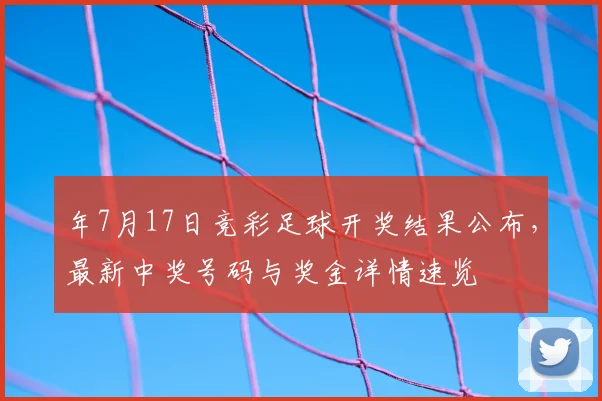 年7月17日竞彩足球开奖结果公布，最新中奖号码与奖金详情速览