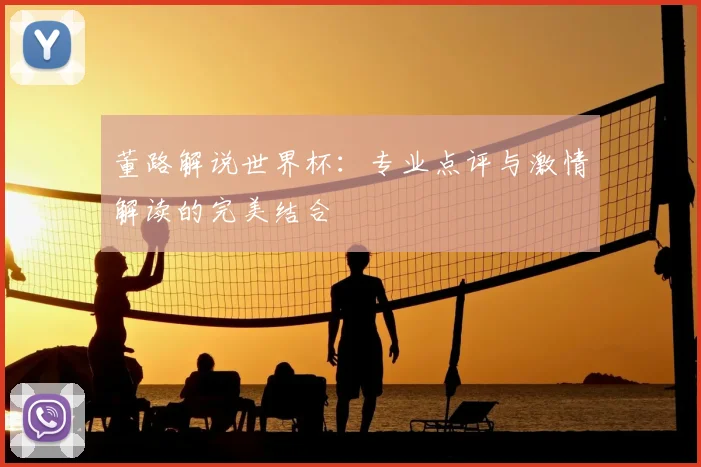 董路解说世界杯：专业点评与激情解读的完美结合