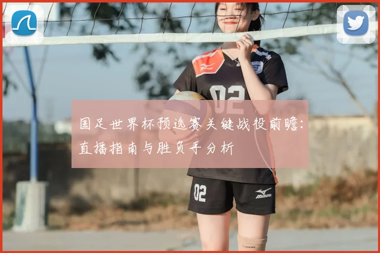 国足世界杯预选赛关键战役前瞻：直播指南与胜负手分析