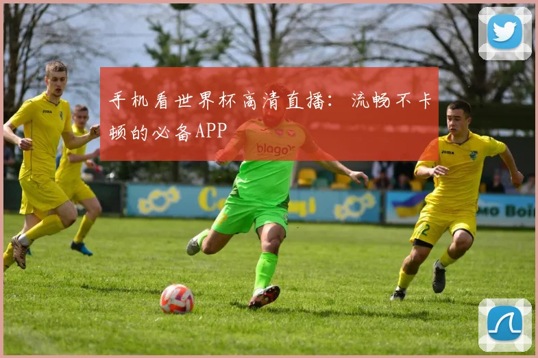 手机看世界杯高清直播：流畅不卡顿的必备APP