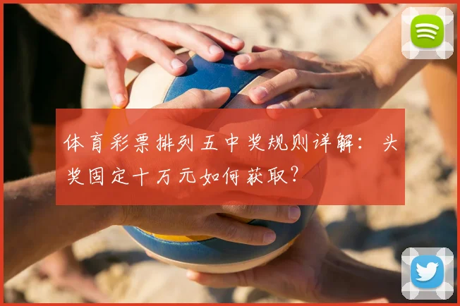 体育彩票排列五中奖规则详解:头奖固定十万元如何获取?